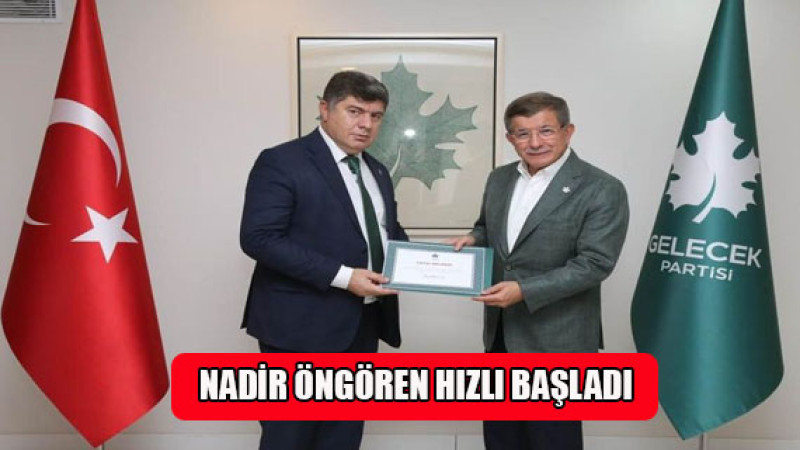 Gelecek Partisi İl Başkanı Nadir Öngören, hızlı başladı