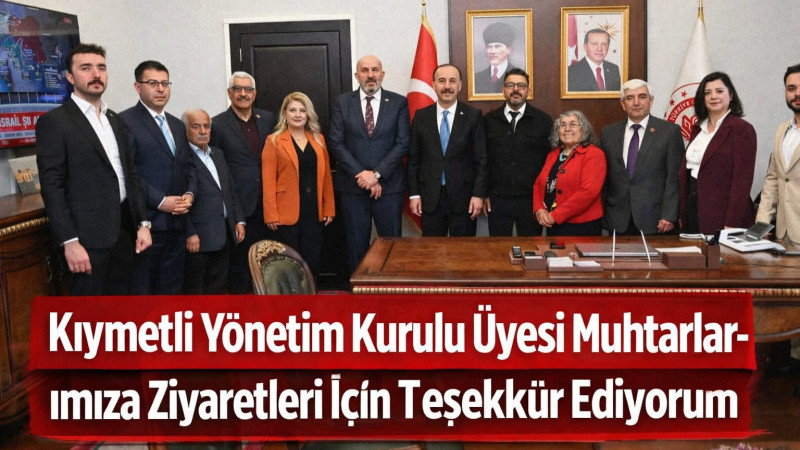 kıymetli Yönetim Kurulu Üyesi muhtarlarımıza ziyaretleri için teşekkür ediyorum.