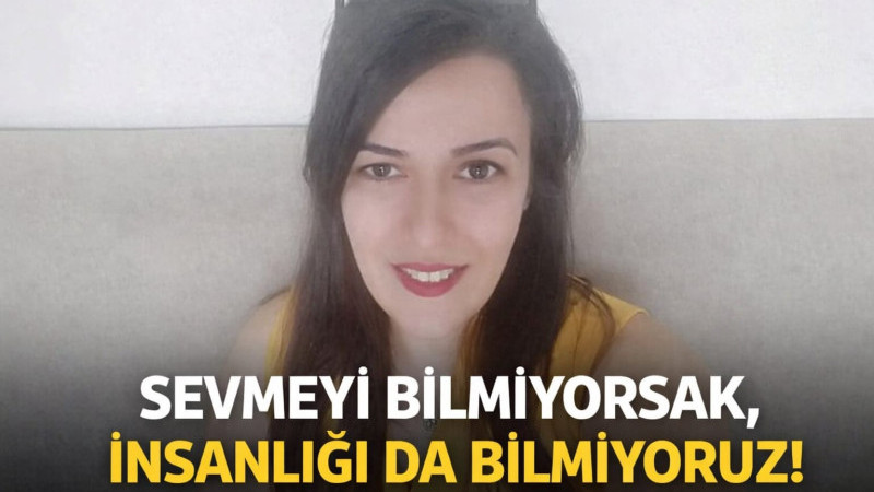 SEVMEYİ BİLMİYORSAK, İNSANLIĞI DA BİLMİYORUZ!