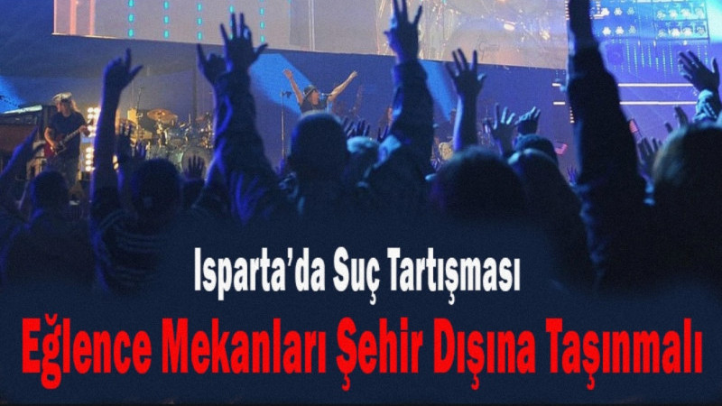 Isparta’da Suç Tartışması: “Eğlence Mekanları Şehir Dışına Taşınmalı”