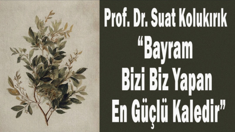 Prof. Dr. Suat Kolukırık: “Bayram Bizi Biz Yapan En Güçlü Kaledir”