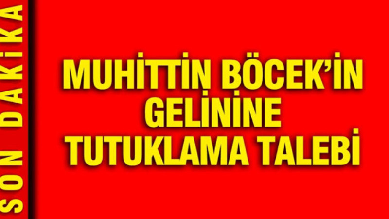 Muhittin Böcek’in gelinine tutuklama talebi