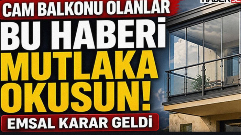Cam balkonu olanlar bu haberi mutlaka okusun! Emsal Karar Geldi
