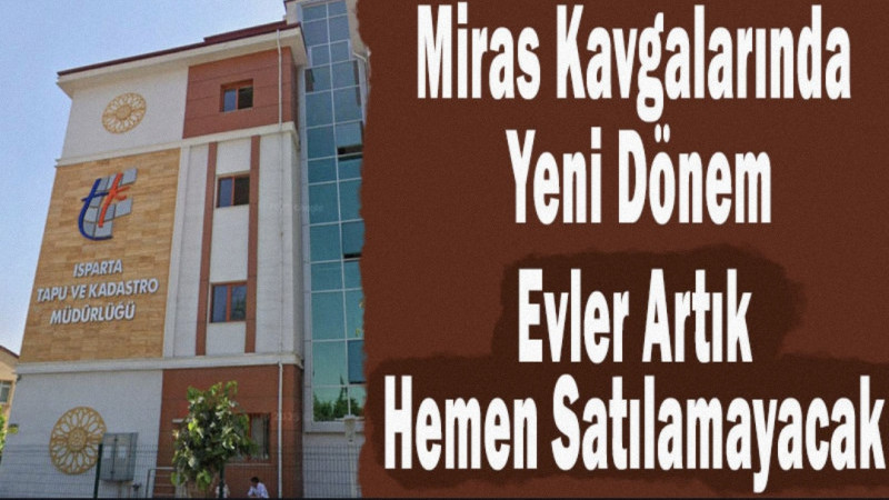 Miras Kavgalarında Yeni Dönem: Evler Artık Hemen Satılamayacak