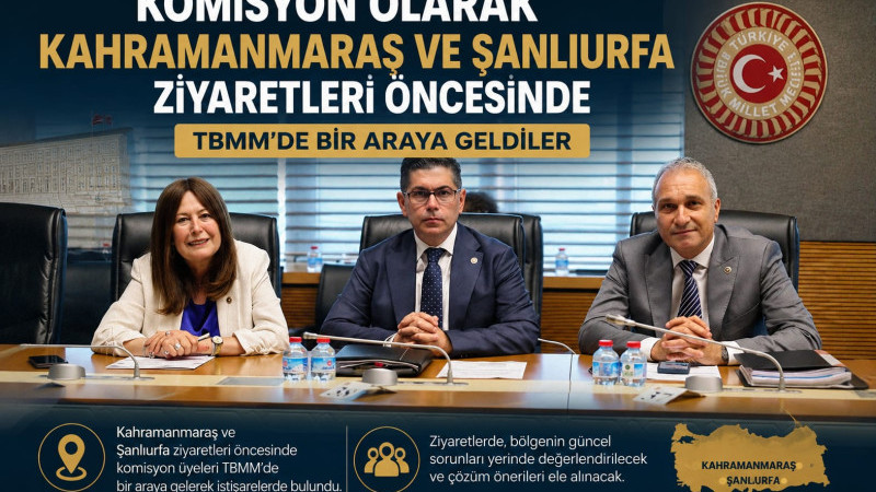 Komisyon olarak Kahramanmaraş ve Şanlıurfa ziyaretleri öncesinde TBMM’de biraraya geldik