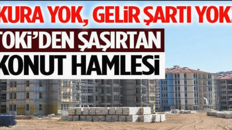 Kura Yok, Gelir Şartı Yok! TOKİ’den Şaşırtan Konut Hamlesi