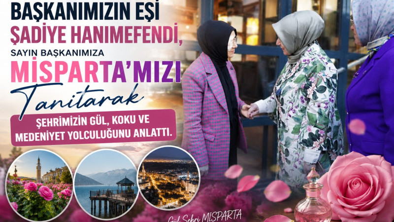 Eşim Şadiye Hanımefendi, Sayın Başkanımıza MİSPARTA’mızı tanıtarak şehrimizin gül, koku ve medeniyet
