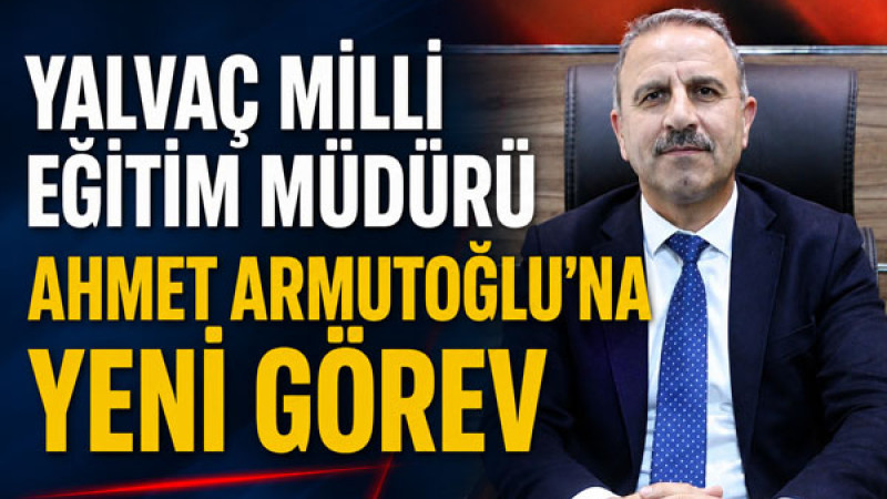 Yalvaç Milli Eğitim Müdürü Ahmet Armutoğlu’na Yeni Görev