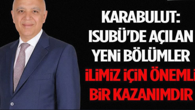 Karabulut: ISUBÜ'de Açılan Yeni Bölümler İlimiz İçin Önemli Bir Kazanımdır: