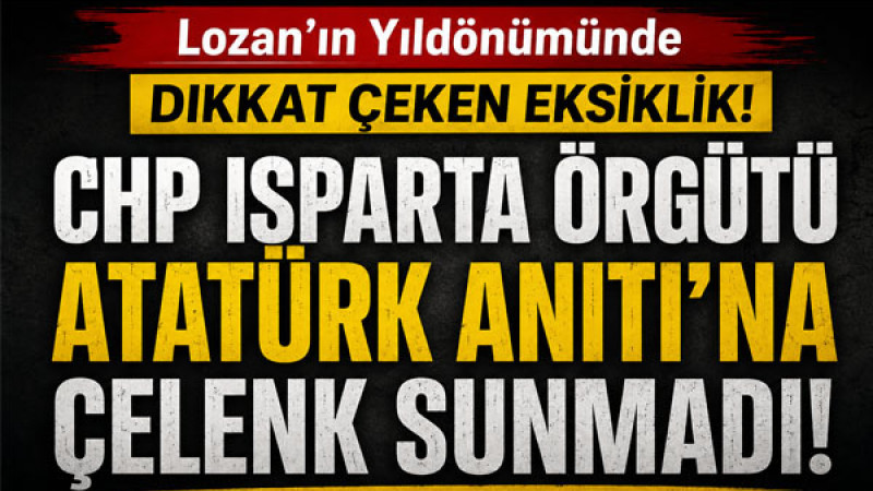 Lozan'ın Yıldönümünde Dikkat Çeken Eksiklik: CHP Isparta Örgütü Atatürk Anıtı'na Çelenk Sunmadı