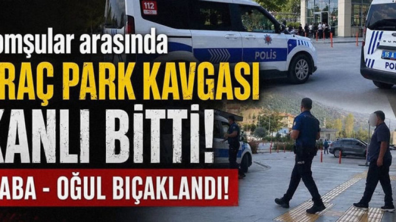 Komşular Arası Park Kavgası Kanlı Bitti: Baba - Oğul Bıçaklandı!
