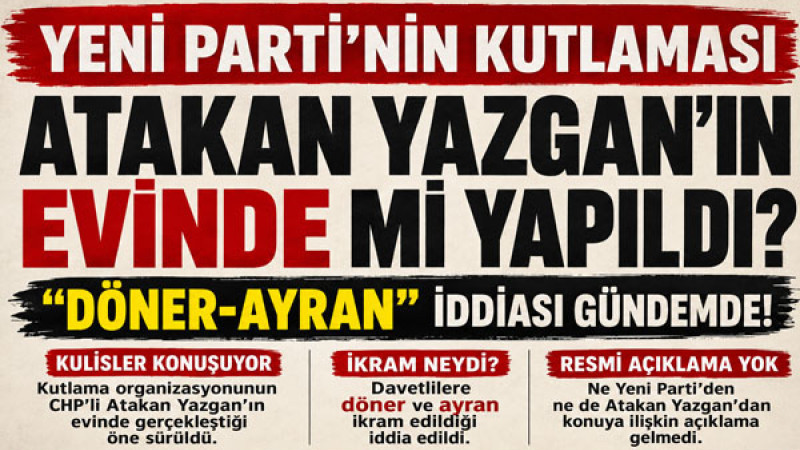 Yeni Parti'nin Kutlaması Atakan Yazgan'ın Evinde mi Yapıldı? 
