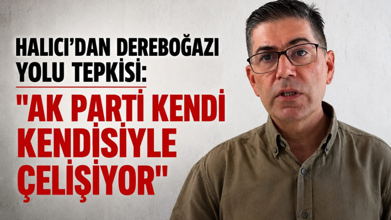 Halıcı’dan Dereboğazı Yolu Tepkisi: “AK Parti Kendi Kendisiyle Çelişiyor” 