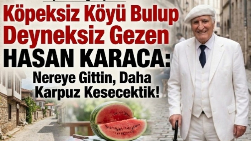 Köpeksiz Köyü Bulup Deyneksiz Gezen Hasan Karaca: Nereye Gittin, Daha Karpuz Kesecektik!