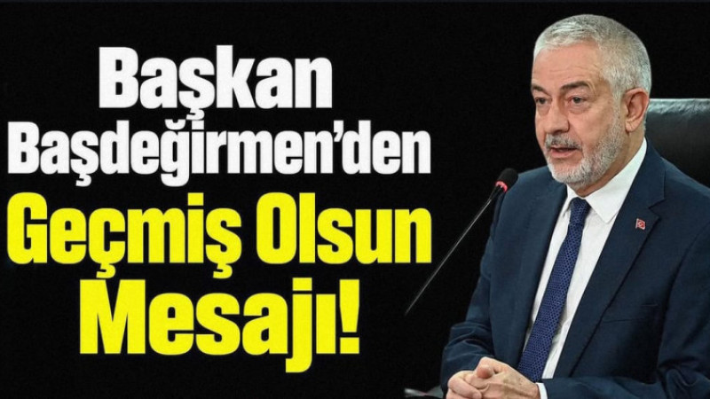 Başkan Başdeğirmen’den Geçmiş Olsun Mesajı!