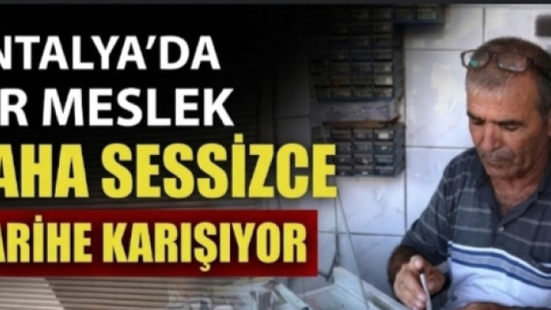 ANTALYA’DA BİR MESLEK DAHA SESSİZCE TARİHE KARIŞIYOR