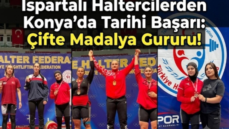 Ispartalı Haltercilerden Konya’da Tarihi Başarı: Çifte Madalya Gururu!