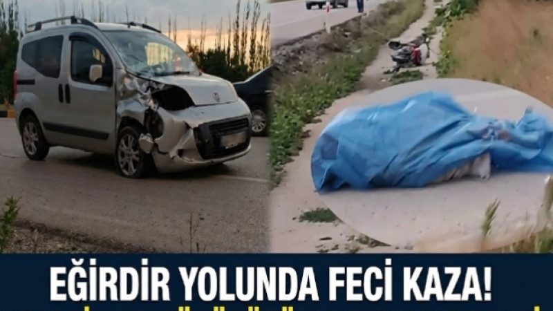EĞİRDİR YOLUNDA FECİ KAZA! MOTOSİKLET SÜRÜCÜSÜ HAYATINI KAYBETTİ