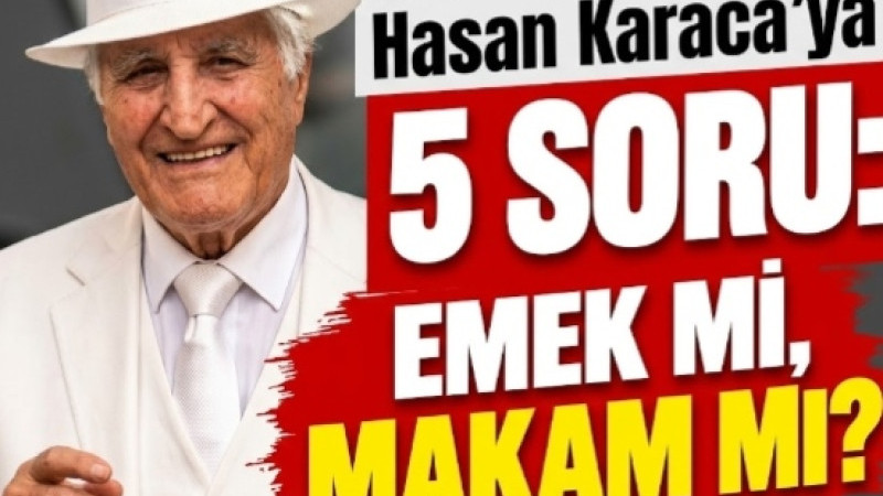 HASAN KARACA’YA 5 SORU: EMEK Mİ, MAKAM MI?