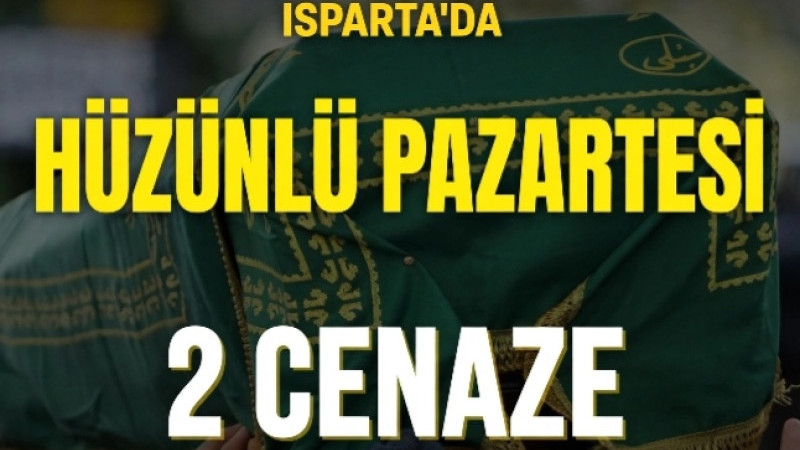 ISPARTA’DA HÜZÜNLÜ PAZARTESİ: İKİ İSİM SON YOLCULUĞUNA UĞURLANACAK