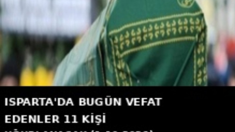 ISPARTA’DA BUGÜN 11 KİŞİ SON YOLCULUĞUNA UĞURLANACAK