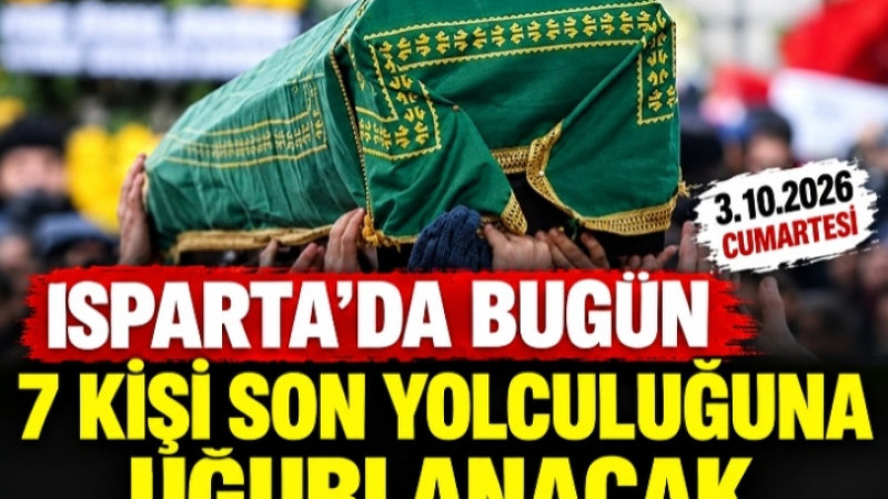 ISPARTA’DA BUGÜN 7 KİŞİ SON YOLCULUĞUNA UĞURLANACAK