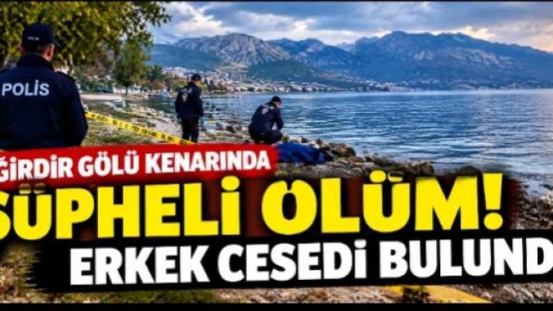 EĞİRDİR GÖLÜ KENARINDA ŞÜPHELİ ÖLÜM! ERKEK CESEDİ BULUNDU