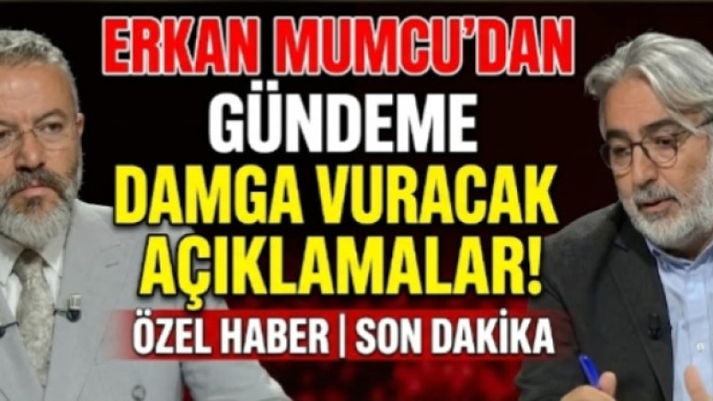 ERKAN MUMCU’DAN GÜNDEME DAMGA VURACAK AÇIKLAMALAR!