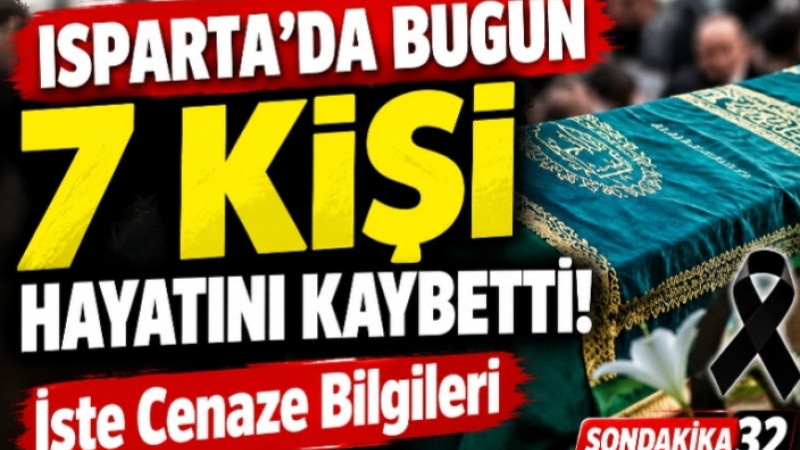 Isparta’da Bugün 7 Kişi Hayatını Kaybetti! İşte Cenaze Bilgileri