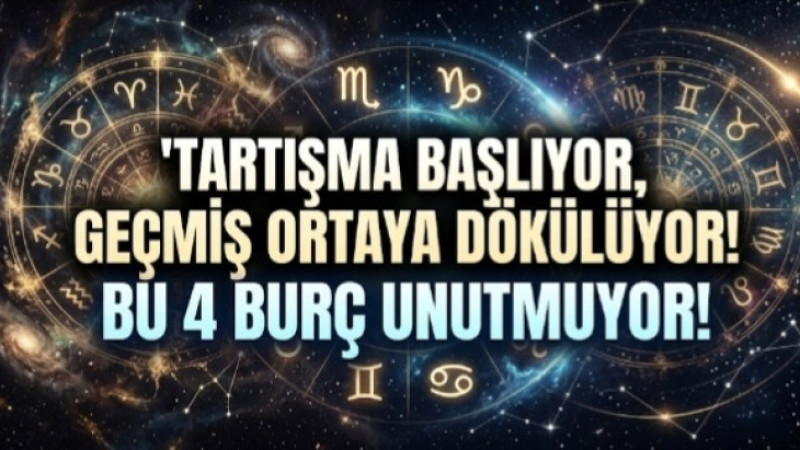 Tartışma Başlıyor, Geçmiş Ortaya Dökülüyor! Bu 4 Burç Unutmuyor