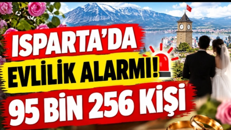 ISPARTA’DA EVLİLİK ALARMI! 95 BİN 256 KİŞİ