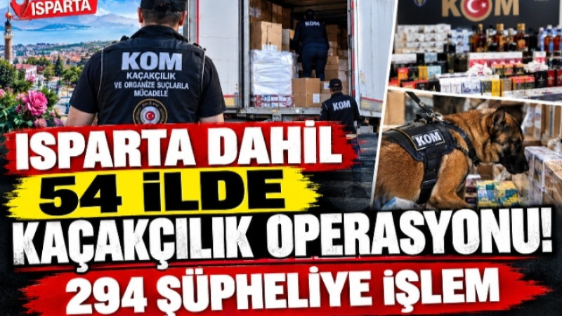 ISPARTA DAHİL 54 İLDE KAÇAKÇILIK OPERASYONU! 294 ŞÜPHELİYE İŞLEM