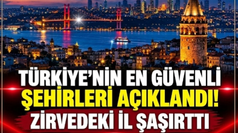TÜRKİYE’NİN EN GÜVENLİ ŞEHİRLERİ AÇIKLANDI! ZİRVEDEKİ İL ŞAŞIRTTI