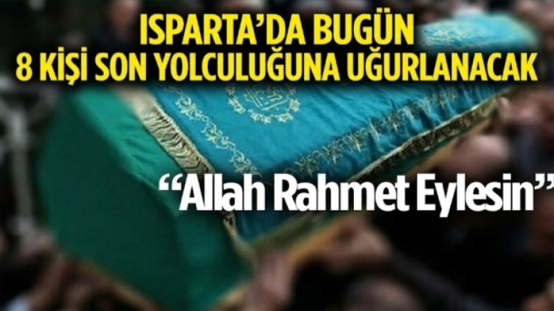 ISPARTA’DA BUGÜN 8 KİŞİ SON YOLCULUĞUNA UĞURLANACAK