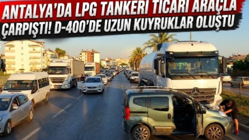 ANTALYA’DA LPG TANKERİ DEHŞETİ! TİCARİ ARACI ÖNÜNDE SÜRÜKLEDİ
