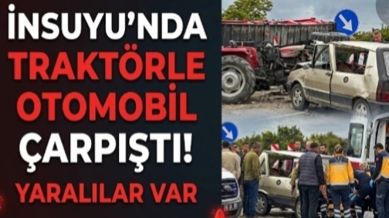 İNSUYU’NDA TRAKTÖRLE OTOMOBİL ÇARPIŞTI! YARALILAR VAR