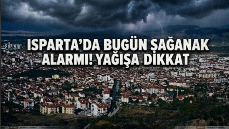 ISPARTA’DA BUGÜN SAĞANAK ALARMI! YAĞIŞA DİKKAT