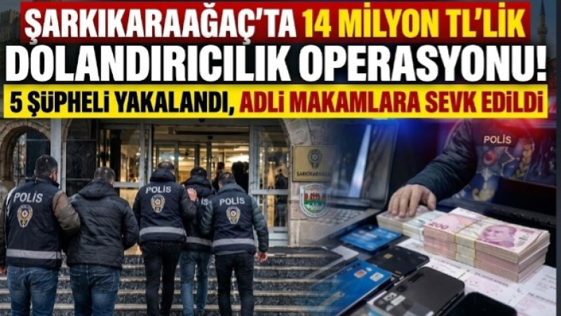 ŞARKİKARAAĞAÇ’TA 14 MİLYON TL’LİK DOLANDIRICILIK OPERASYONU!