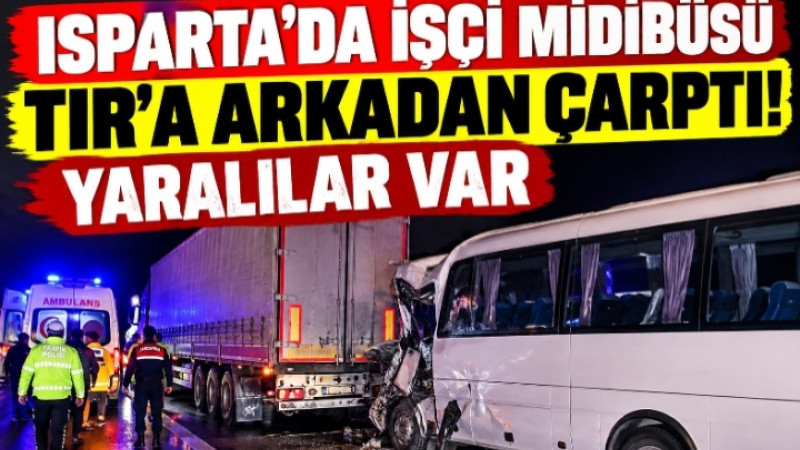 ISPARTA’DA İŞÇİ MİDİBÜSÜ TIR’A ARKADAN ÇARPTI! YARALILAR VAR 