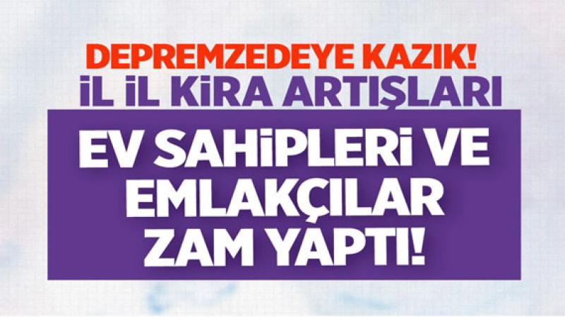 Ev sahipleri deprem fırsatçılığına soyundu! Kiralar yüzde 100 arttı! İşte il il kira artış rakamları