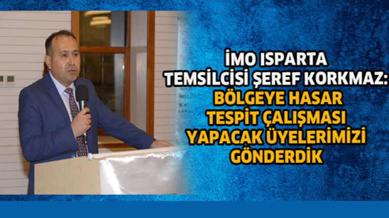 İMO Isparta temsilcisi şeref korkmaz: bölgeye hasar tespit çalışması yapacak üyelerimizi gönderdik