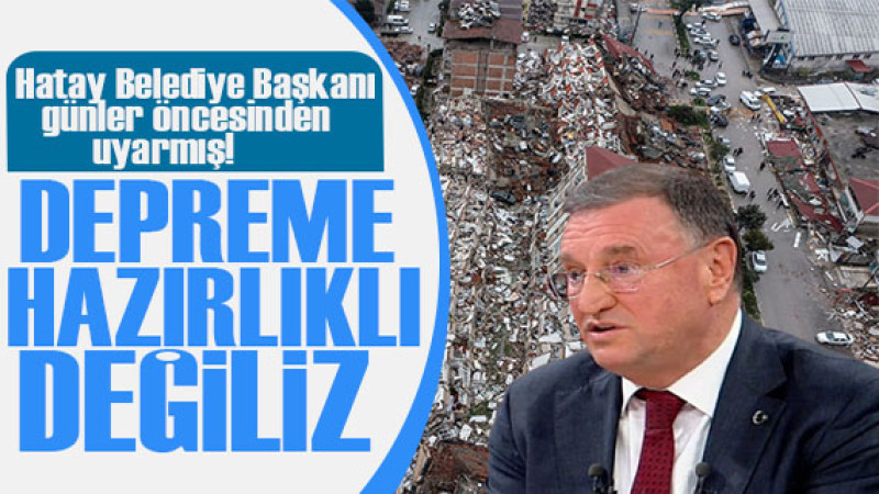 Hatay Belediye Başkanı: Depreme hazırlıklı değiliz! 