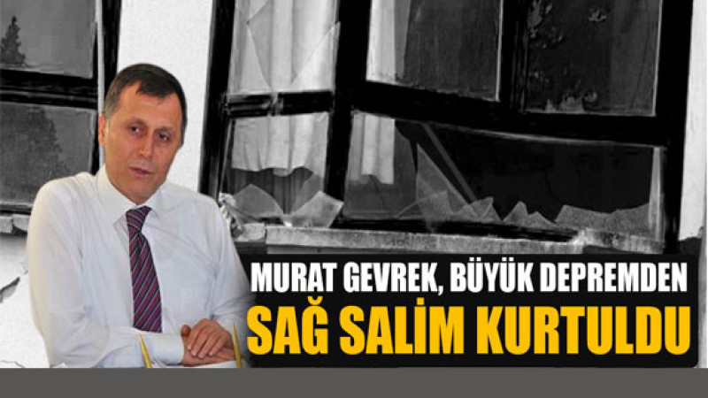 Murat Gevrek, büyük depremden sağ salim kurtuldu
