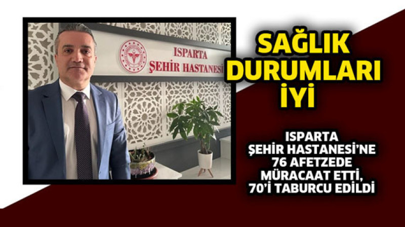 Isparta Şehir Hastanesi’ne 76 afetzede müracaat etti, 70’i taburcu edildi