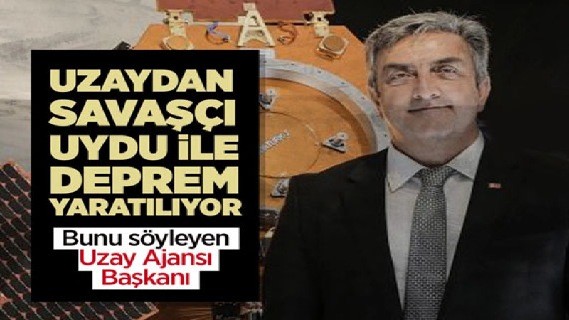 Bunu söyleyen Türkiye Uzay Ajansı Başkanı! Uzaydan atılan çubuklarla 8 şiddetinde deprem yaratılıyor