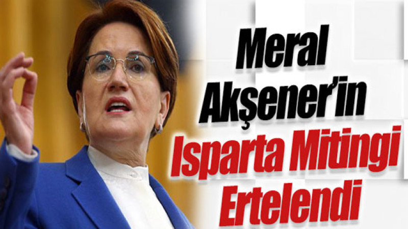 Akşener’in Isparta Mitingi Ertelendi