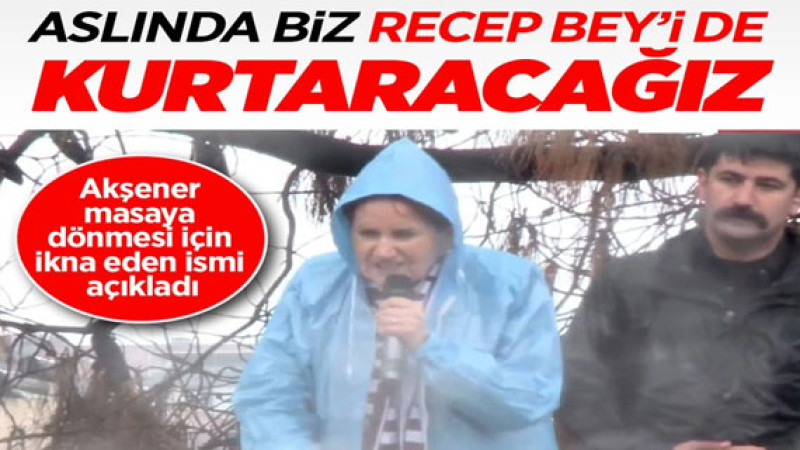 Masaya dönmesi için ikna eden ismi açıkladı! Meral Akşener: Aslında biz Recep Bey'i de kurtaracağız