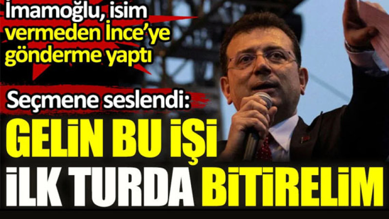 İmamoğlu isim vermeden İnce'ye gönderme yaptı. Gelin bu işi ilk turda bitirelim