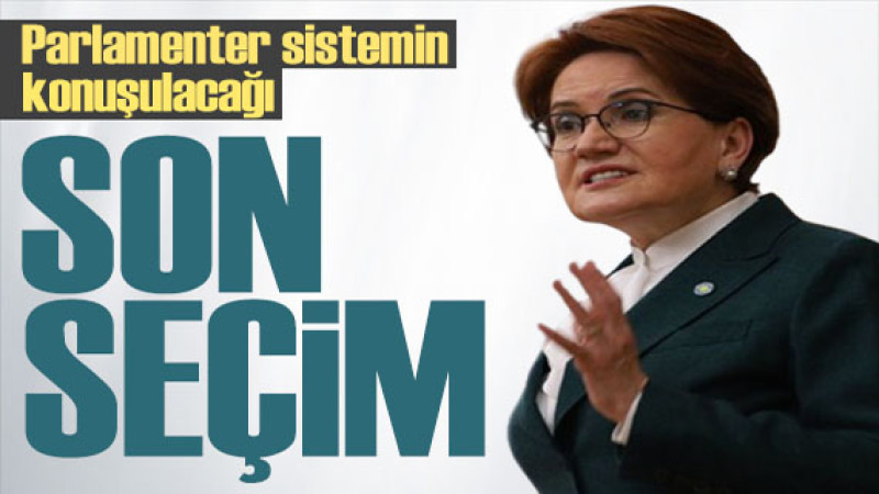 Akşener'den seçim mesajı: Parlamenter sistemin konuşulacağı son seçim! 