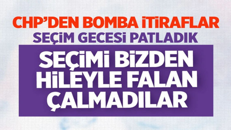 CHP'den bomba itiraflar! 'Seçim gecesi patladık! Seçimi bizden hile ile falan çalmadılar'